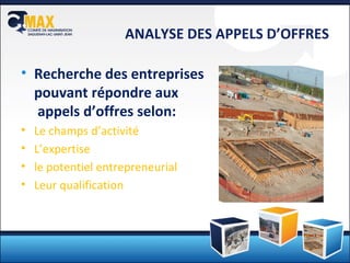 ANALYSE DES APPELS D’OFFRES Recherche des entreprises  pouvant répondre aux  appels d’offres selon: Le champs d’activité L’expertise le potentiel entrepreneurial Leur qualification 