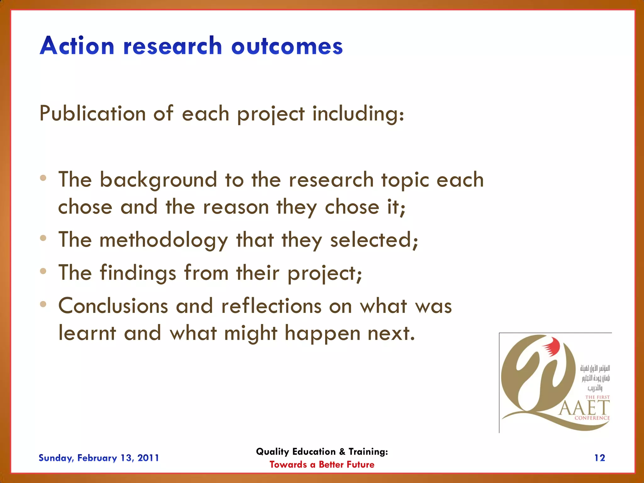 Publication of each project including:

• The background to the research topic each
  chose and the reason they chose it;
• The methodology that they selected;
• The findings from their project;
• Conclusions and reflections on what was
  learnt and what might happen next.



                      Quality Education & Training:
                        Towards a Better Future
 