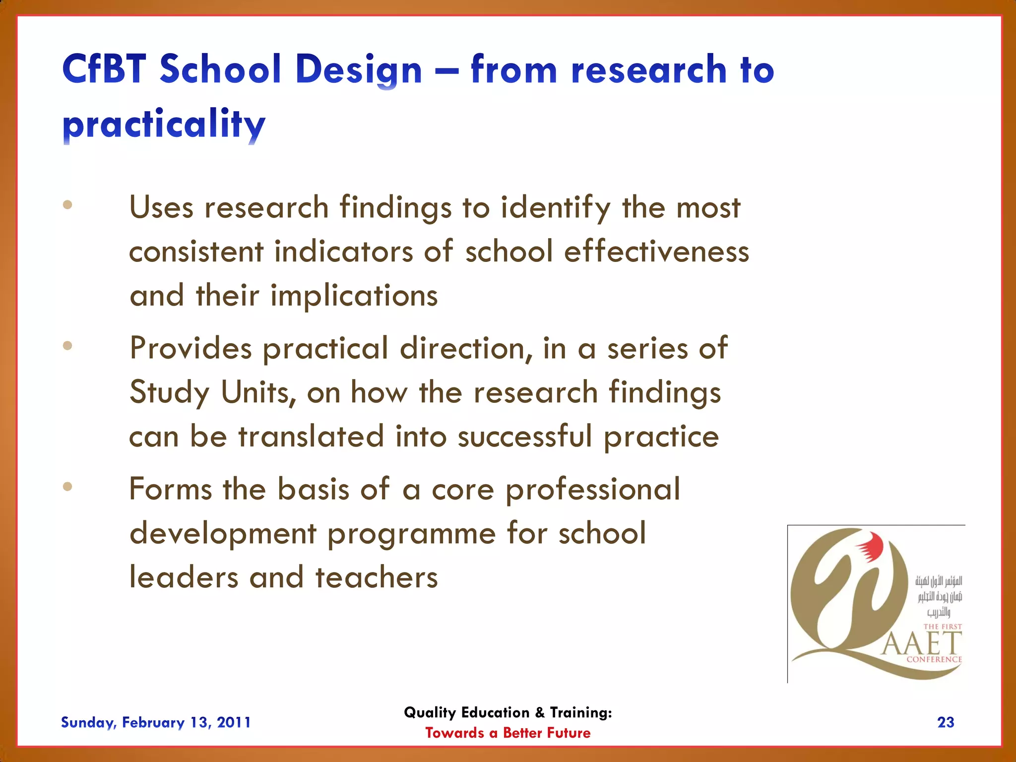 •   Uses research findings to identify the most
    consistent indicators of school effectiveness
    and their implications
•   Provides practical direction, in a series of
    Study Units, on how the research findings
    can be translated into successful practice
•   Forms the basis of a core professional
    development programme for school
    leaders and teachers


                       Quality Education & Training:
                         Towards a Better Future
 