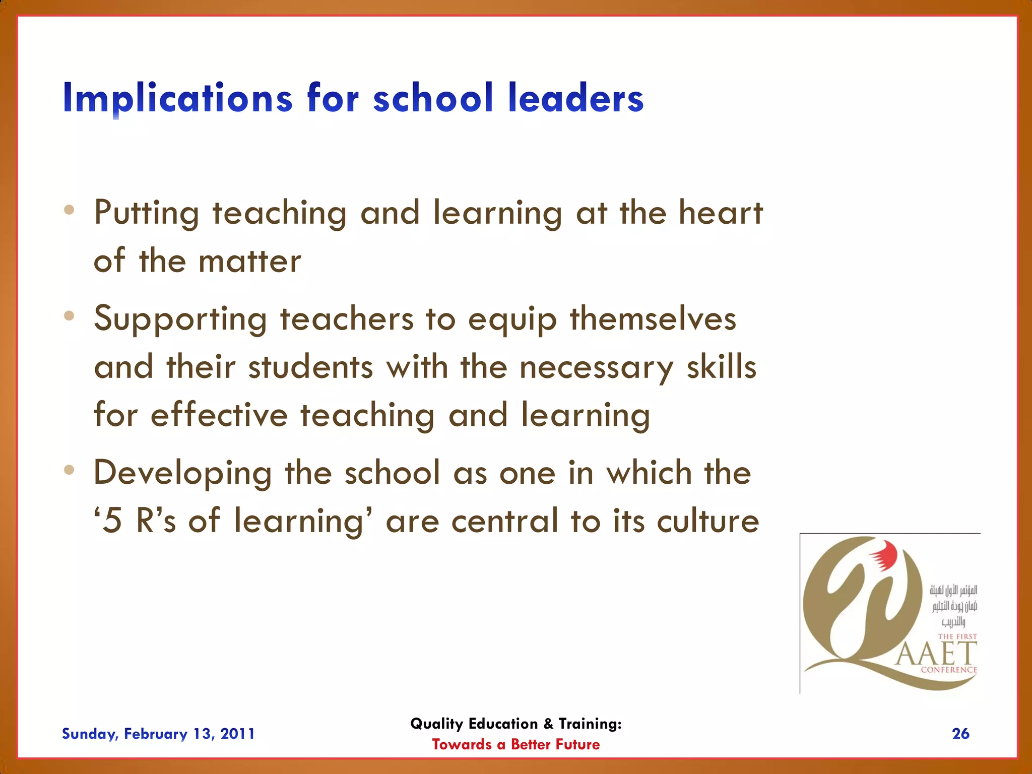 • Putting teaching and learning at the heart
  of the matter
• Supporting teachers to equip themselves
  and their students with the necessary skills
  for effective teaching and learning
• Developing the school as one in which the
  ‘5 R’s of learning’ are central to its culture



                       Quality Education & Training:
                         Towards a Better Future
 