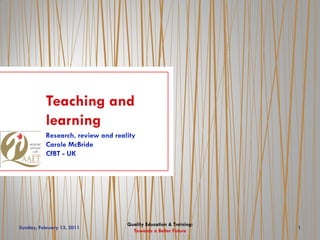 Teaching and
           learning




                            Quality Education & Training:
Sunday, February 13, 2011                                   1
                              Towards a Better Future
 