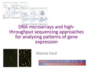 DNA microarrays and highthroughput sequencing approaches
for analysing patterns of gene
expression
Dianne Ford

 
