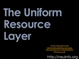 The Uniform
Resource
Layer
http://neuinfo.org
Anita Bandrowski
abandrowski@ucsd.edu
Neuroscience Information
Framework
 