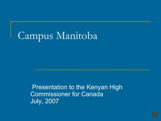 Campus Manitoba  Presentation to the Kenyan High Commissioner for Canada  July, 2007 