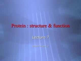Protein : structure & function
Lecture 7
Chapter 4 (part 1)
 