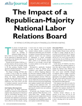 Cleveland Metropolitan Bar Journal May 2017 www.clemetrobar.org12 |
BarJournalJ U LY / AU G U S T 2015
Feature Article Labor & Employment
T
he election of Donald Trump
as President with a Republican-
controlled Congress has
created the possibility of
substantial changes within the
field of labor law because President Trump
has the opportunity to significantly alter the
composition of the National Labor Relations
Board (NLRB or Board).
Presently, the five-member NLRB has a 2-1
pro-labor majority, with two vacancies. While
it may take some time for President Trump
to fill these positions, President Trump’s
appointees will likely flip the Board from pro-
labor to a pro-business majority.
This change in ideology will likely affect
a number of areas of labor law, including
reversing some of the Board’s major decisions
during the Obama Administration. In
particular, this shift could result in substantial
changes to the Board’s positions on joint
employment, class action waivers, and what
is considered protected concerted activity,
among other hotly contested topics.
Joint Employer (Browning Ferris)
In August 2015, the NLRB significantly
modified the standard for determining joint
employer status. Browning-Ferris Industries of
Calif., Inc., 362 NLRB No. 186 (Aug. 27, 2015).
The decision was widely considered one of
the Board’s most significant in years because
it altered a joint employer standard that had
been in effect for over three decades, making
it much easier for entities to be classified
as joint employers. The Browning-Ferris
standard evaluates whether a common-law
employment relationship exists and whether
an employer “possesses sufficient control over
employees’ essential terms and conditions
of employment to permit meaningful
bargaining.” Id. Critically, the new standard
allows control to be established directly,
indirectly, or even through a reserved right
to control, whether or not that right is ever
exercised. Id.
Browning-Ferris significantly broadened
situations in which an employer will be
considered a joint employer, and therefore
subject to collective bargaining obligations
for third party employees, liability for unfair
labor practices committed by or on behalf of
third party employers, and more. With a pro-
business majority, business groups are hopeful
that the NLRB will revisit the Browning-Ferris
decision and restore the previous longstanding
joint employer standard, which only permits
a finding of joint employment when two
separate entities share or codetermine matters
governing the essential terms and conditions
of employment.
Of particular note, President Trump has
already appointed Philip Miscimarra as the
acting Board Chair. Notably, Chairman
Miscimarra penned a lengthy dissent from the
Board’s decision in Browning-Ferris. Under
his leadership, with a Republican majority, the
joint employer standard will likely change.
Class Action Waivers
The NLRB’s position on class action waivers
during President Obama’s tenure could also
be subject to change. Though the issue is
currently set to be heard by the U.S. Supreme
Court during the 2017 term, NLRB v. Murphy
Oil USA, Inc., No. 16-307, if the Court fails to
resolve the issue, the new NLRB may have the
opportunity to make a substantial change to its
existing position.
In D.R. Horton, 357 NLRB No. 184 (2012),
the NLRB held that requiring employees to
waive their right to bring a collective action
violated the National Labor Relations Act
(NLRA). The Board took the position that
class action waivers unlawfully infringed
on employees’ ability to engage in protected
concerted activity by limiting employees’
opportunity to join together in litigation. Id.
The Fifth Circuit denied enforcement of the
NLRB’s decision, but other Circuit Courts
have followed the NLRB’s approach.
If the Supreme Court does not resolve the
Circuit split, the NLRB could reverse its stance
on the validity of class action waivers and take
the position that employers should have the
freedom to contract with their employees in
the manner they see fit.
President Trump’s influence on the
outcome of this issue will also be felt
through the participation of new Supreme
Court Justice Neil Gorsuch, who is expected
to play a deciding role in the outcome of
the case.
The Impact of a
Republican-Majority
National Labor
Relations Board
By Patrick O. Peters, Kathleen M.Tinnerello & Stephen R. Beiting
 