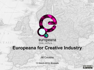 Name
e-mail
Thank you
Jill Cousins
15 March 2013, Brussels
Europeana for Creative Industry
 