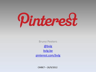 Bruno Peeters
      @bvlg
      bvlg.be
pinterest.com/bvlg


 CMBE7 – 26/9/2012
 