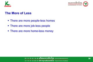 The More of Less

   There are more people-less homes
   There are more job-less people
   There are more home-less money




                                      38
 
