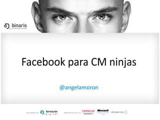 Facebook para CM ninjas
@angelamoron
 