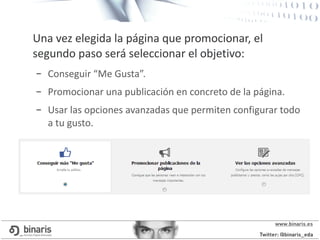 Una vez elegida la página que promocionar, el
segundo paso será seleccionar el objetivo:
– Conseguir “Me Gusta”.
– Promocionar una publicación en concreto de la página.
– Usar las opciones avanzadas que permiten configurar todo
a tu gusto.
 