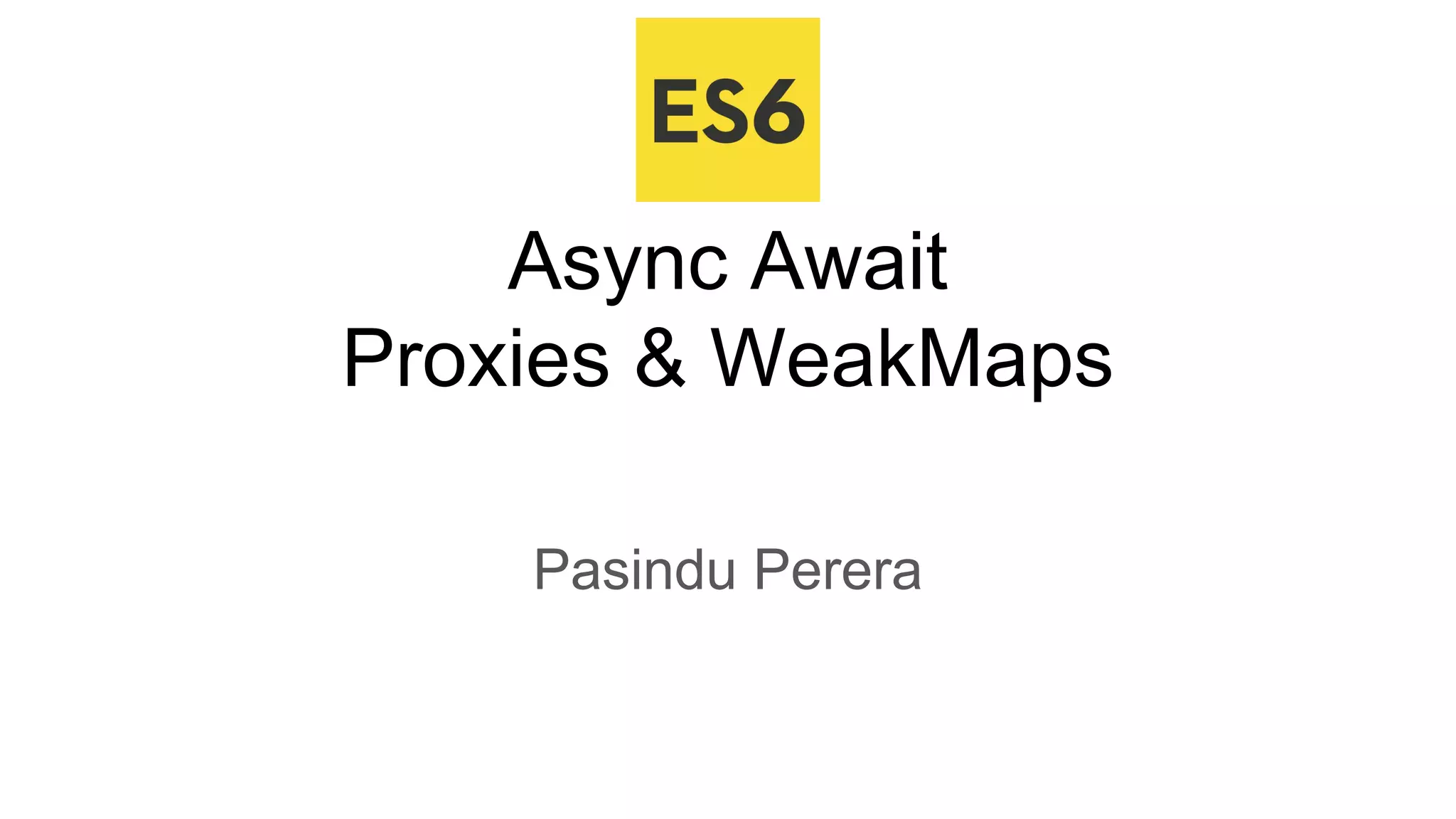 Async Await
Proxies & WeakMaps
Pasindu Perera