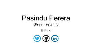 Pasindu Perera
Streamsets Inc
@udnisap
 