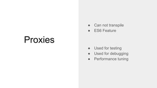 Proxies
● Can not transpile
● ES6 Feature
● Used for testing
● Used for debugging
● Performance tuning
 