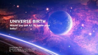 UNIVERSE BIRTH
Would you use A.I. to name your
baby?
https://wp.me/p74wiG-37J
Universe Birth Blog
Would you use A.I. to name your baby?
● By: Tamara Myers All rights reserved.
 
