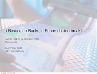 e-Readers, e-Books, e-Paper: de doorbraak?
      CMBO SIG 29 september 2009
      Amstelveen

      door Peter LUIT
      LUIT Consultancy




dinsdag 29 september 2009
 