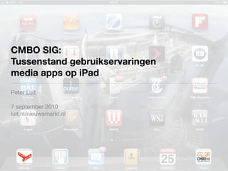 CMBO SIG:
Tussenstand gebruikservaringen
media apps op iPad
Peter Luit

7 september 2010
luit.nl/nieuwsmarkt.nl
 