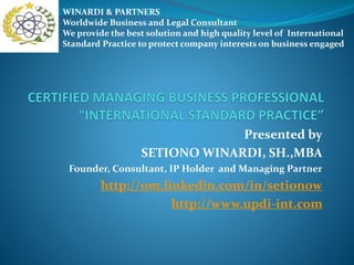 Presented by
SETIONO WINARDI, SH.,MBA
Founder, Consultant, IP Holder and Managing Partner
http://om.linkedin.com/in/setionow
http://www.updi-int.com
WINARDI & PARTNERS
Worldwide Business and Legal Consultant
We provide the best solution and high quality level of International
Standard Practice to protect company interests on business engaged
 