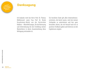 Content
Marketing in
Deutschland
2014/15
©
BRESSLER
BRAND
CONTENT,
Inh.
Florian
Breßler
Danksagung
30
Ich bedanke mich bei Herrn Prof. Dr. Thomas
Mühlencoert sowie Frau Prof. Dr. Nicole
Krautkrämer-Merkt von der Hochschule
Koblenz – RheinAhrCampus, für die Betreuung
und Unterstützung bei der Erstellung meiner
Masterthesis in deren Zusammenhang diese
Befragung entstanden ist.
Ein herzlicher Dank gilt allen Unternehmens-
vertretern, die bereit waren, mich bei meiner
Stichprobe zu unterstützen und hier ganz
besonders denen, die mir hierauf noch ein so
positives Feedback gaben und Interesse an den
Ergebnissen zeigten.
 