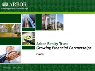ARBOR.COM • 1.800.ARBOR.10
Arbor Realty Trust
Growing Financial Partnerships
CMBS
 