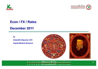Econ / FX / Rates
December 2011

  by
  Kobsidthi Silpachai, CFA
  Capital Markets Research




                             1
 