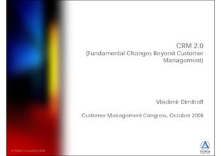 CRM 2.0
                           (Fundamental Changes Beyond Customer
                           (F d     t l Ch      B    dC t
                                                   Management)




                                                   Vladimir Dimitroff
                                                     ad           o

                          Customer Management Congress, October 2008




© PRISM Consulting 2008
 