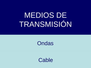 MEDIOS DE TRANSMISIÓN Cable Ondas 