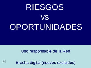 RIESGOS   vs   OPORTUNIDADES Brecha digital (nuevos excluidos) Uso responsable de la Red 