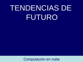 TENDENCIAS DE  FUTURO Computación en nube 