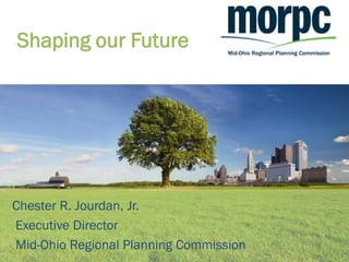 Shaping our Future




Chester R. Jourdan, Jr.
Executive Director
Mid-Ohio Regional Planning Commission
 