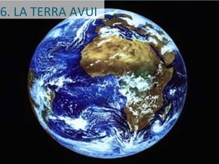6. LA TERRA AVUI
 