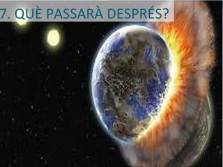 7. QUÈ PASSARÀ DESPRÉS?
 