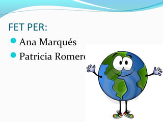 FET PER:
Ana Marqués
Patricia Romero
 