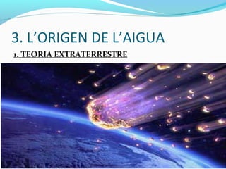 3. L’ORIGEN DE L’AIGUA
1. TEORIA EXTRATERRESTRE
 
