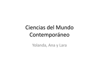 Ciencias del Mundo
  Contemporáneo
  Yolanda, Ana y Lara
 