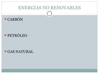 ENERGIAS NO RENOVABLES
CARBÓN
PETRÓLEO
GAS NATURAL
 