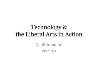 Technology &
the Liberal Arts in Action
@abhinemani
cmc „10
 
