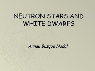 NEUTRON STARS AND
WHITE DWARFS
Arnau Busqué Nadal

 