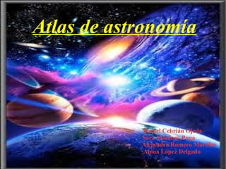 Atlas de astronomía

Daniel Cebrián Ojeda
Sara Montoro Puga
Alejandra Romero Morillas
Ainoa López Delgado

 