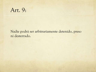 Art. 9:

Nadie podrá ser arbitrariamente detenido, preso
ni desterrado.

 