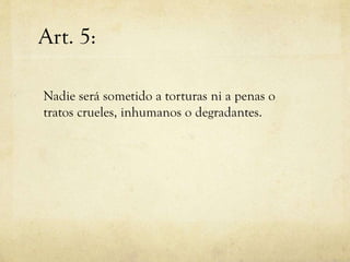 Art. 5:
Nadie será sometido a torturas ni a penas o
tratos crueles, inhumanos o degradantes.

 