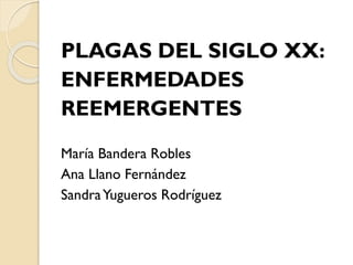 PLAGAS DEL SIGLO XX:
ENFERMEDADES
REEMERGENTES
María Bandera Robles
Ana Llano Fernández
Sandra Yugueros Rodríguez

 