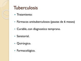 Tuberculosis


Tratamiento:



Fármacos antituberculosos (pautas de 6 meses)



Curable, con diagnostico temprano.



Sanatorial.



Quirúrgico.



Farmacológico.

 