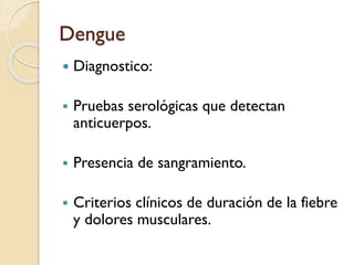 Dengue


Diagnostico:



Pruebas serológicas que detectan
anticuerpos.



Presencia de sangramiento.



Criterios clínicos de duración de la fiebre
y dolores musculares.

 