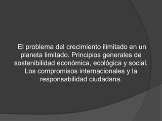 El problema del crecimiento ilimitado en un
planeta limitado. Principios generales de
sostenibilidad económica, ecológica ...