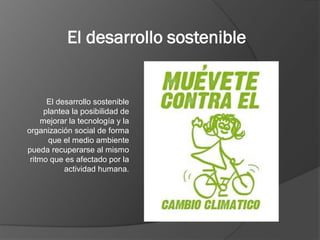 El desarrollo sostenible
plantea la posibilidad de
mejorar la tecnología y la
organización social de forma
que el medio am...