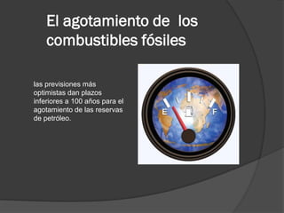 El agotamiento de los
combustibles fósiles
las previsiones más
optimistas dan plazos
inferiores a 100 años para el
agotami...