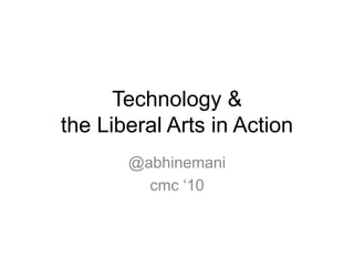 Technology &
the Liberal Arts in Action
@abhinemani
cmc ‘10
 