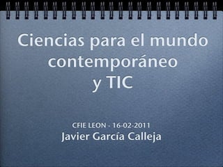 Ciencias para el mundo
   contemporáneo
         y TIC

       CFIE LEON - 16-02-2011
     Javier García Calleja
 