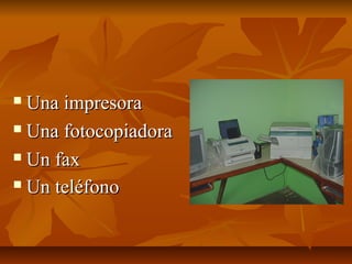  Una impresoraUna impresora
 Una fotocopiadoraUna fotocopiadora
 Un faxUn fax
 Un teléfonoUn teléfono
 